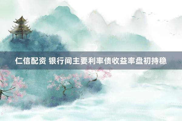 仁信配资 银行间主要利率债收益率盘初持稳