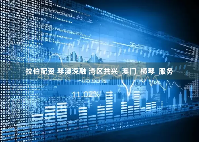 拉伯配资 琴澳深融 湾区共兴_澳门_横琴_服务