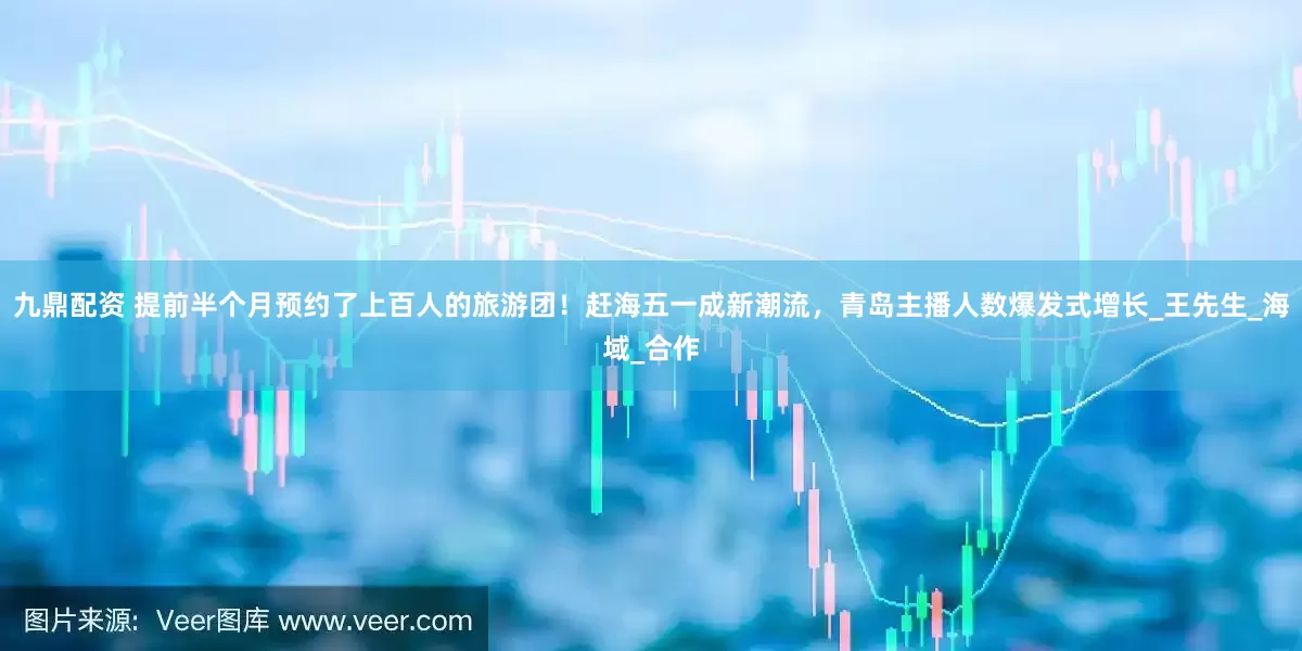 九鼎配资 提前半个月预约了上百人的旅游团！赶海五一成新潮流，青岛主播人数爆发式增长_王先生_海域_合作