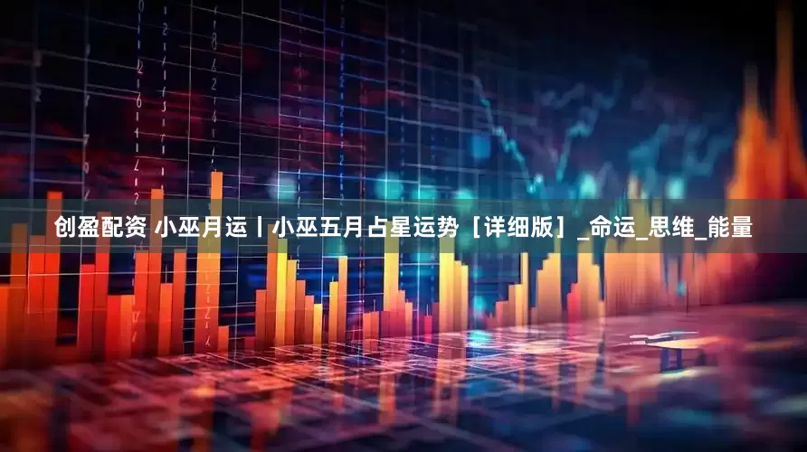 创盈配资 小巫月运丨小巫五月占星运势［详细版］_命运_思维_能量