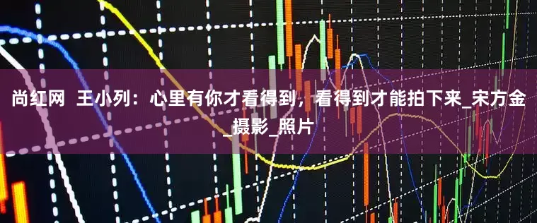 尚红网  王小列：心里有你才看得到，看得到才能拍下来_宋方金_摄影_照片