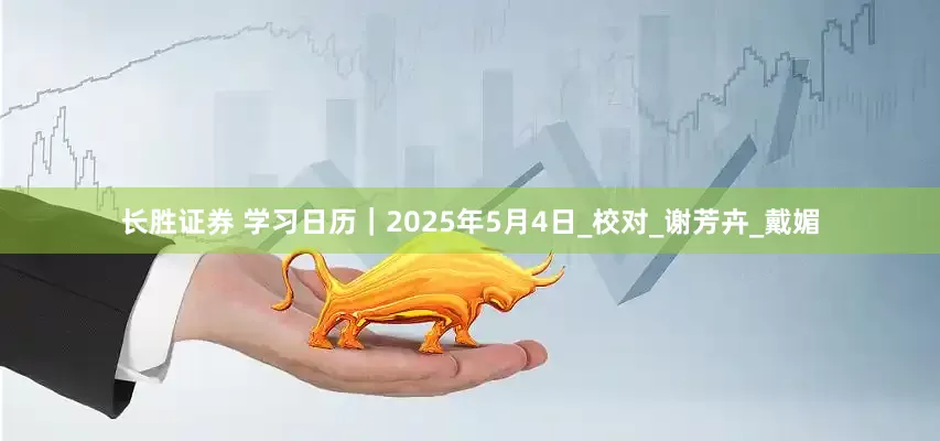 长胜证券 学习日历｜2025年5月4日_校对_谢芳卉_戴媚