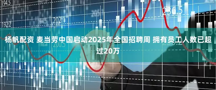 杨帆配资 麦当劳中国启动2025年全国招聘周 拥有员工人数已超过20万