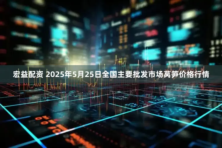 宏益配资 2025年5月25日全国主要批发市场莴笋价格行情