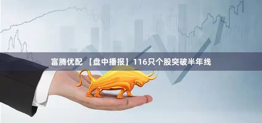 富腾优配 【盘中播报】116只个股突破半年线