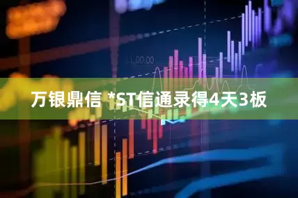 万银鼎信 *ST信通录得4天3板