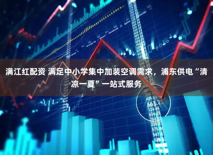 满江红配资 满足中小学集中加装空调需求，浦东供电“清凉一夏”一站式服务