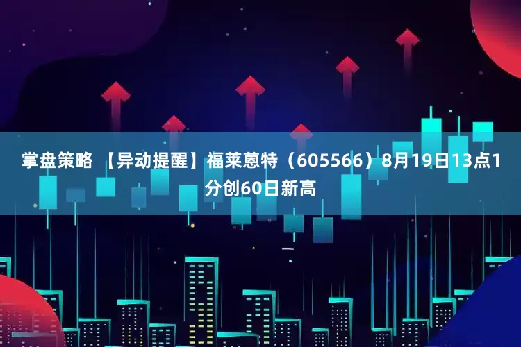 掌盘策略 【异动提醒】福莱蒽特（605566）8月19日13点1分创60日新高