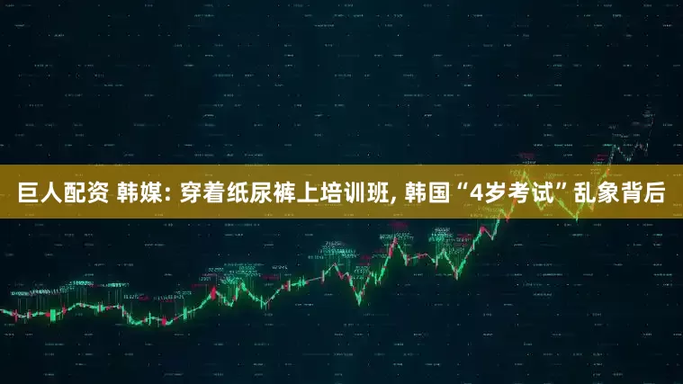 巨人配资 韩媒: 穿着纸尿裤上培训班, 韩国“4岁考试”乱象背后