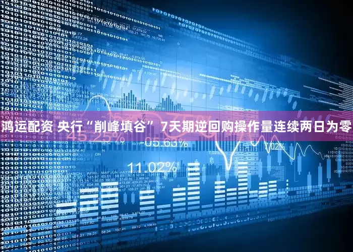 鸿运配资 央行“削峰填谷” 7天期逆回购操作量连续两日为零