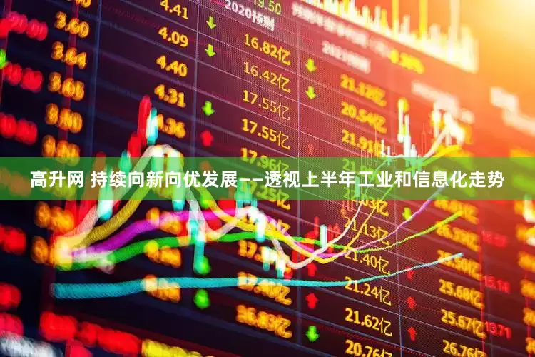 高升网 持续向新向优发展——透视上半年工业和信息化走势